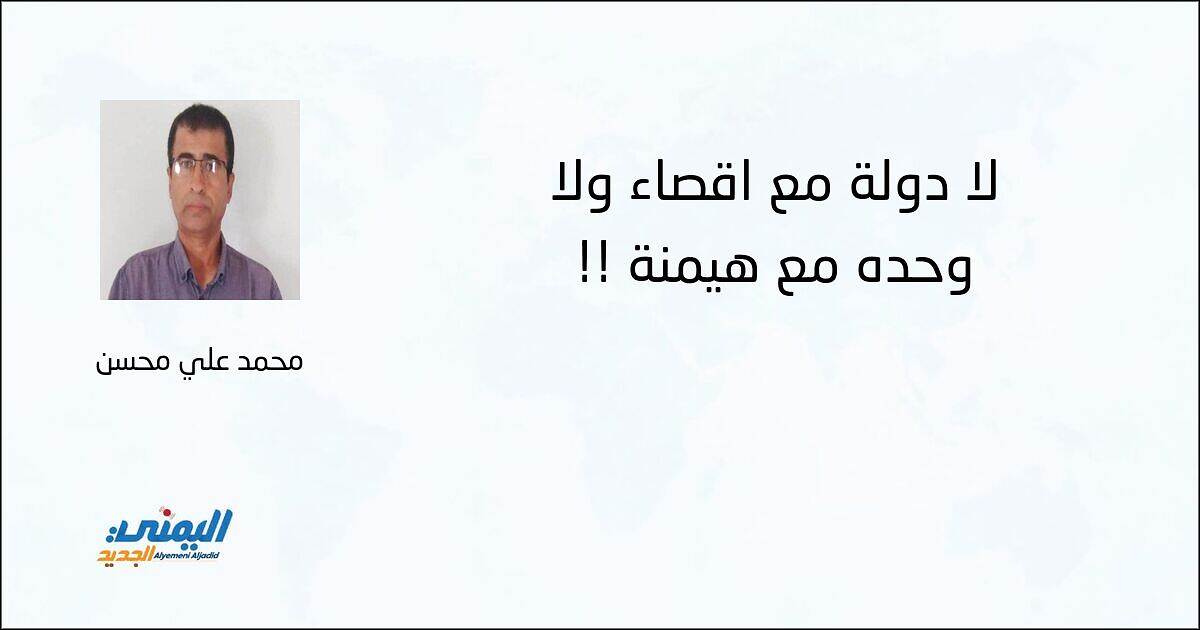 لا دولة مع إقصاء ولا وحدة مع هيمنة!! - محمد علي محسن