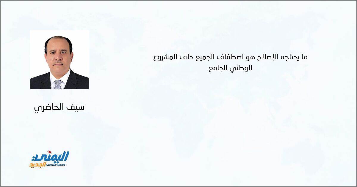 ما يحتاجه الإصلاح هو اصطفاف الجميع خلف المشروع الوطني الجامع - سيف الحاضري