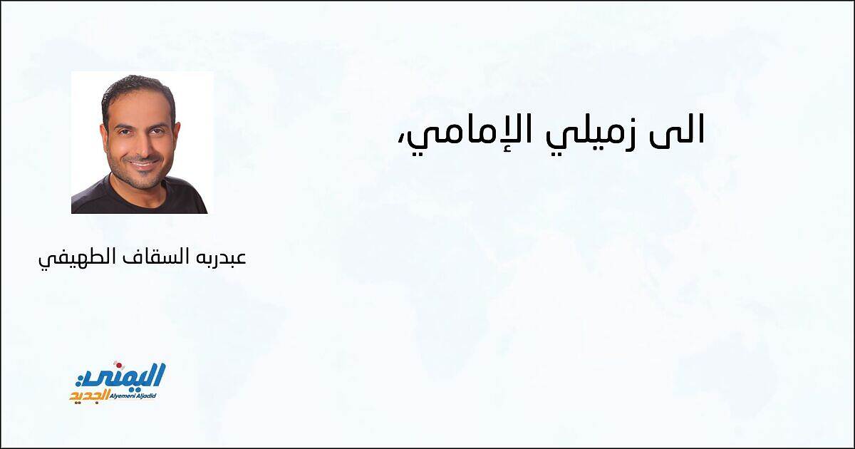 إلى زميلي الإمامي، - عبدربه السقاف الطهيفي
