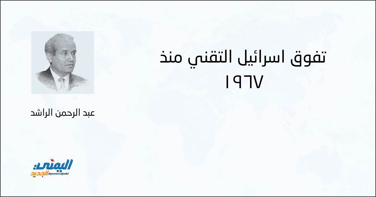 تفّوق إسرائيل التقني منذ 1967 - عبد الرحمن الراشد