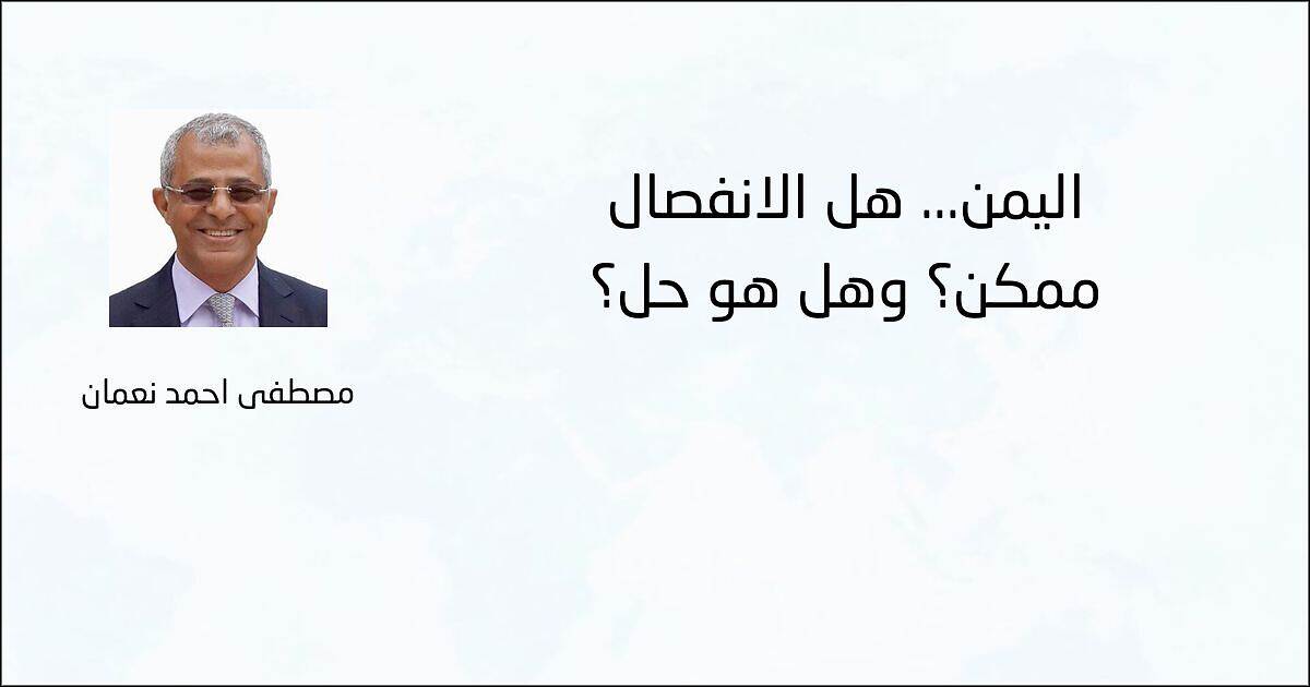 اليمن... هل الانفصال ممكن؟ وهل هو حل؟ - مصطفى أحمد نعمان