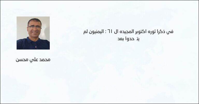 في ذكرى ثورة أكتوبر المجيدة ال 61 : اليمنيون لم يتَّحدوا بعد - محمد علي محسن