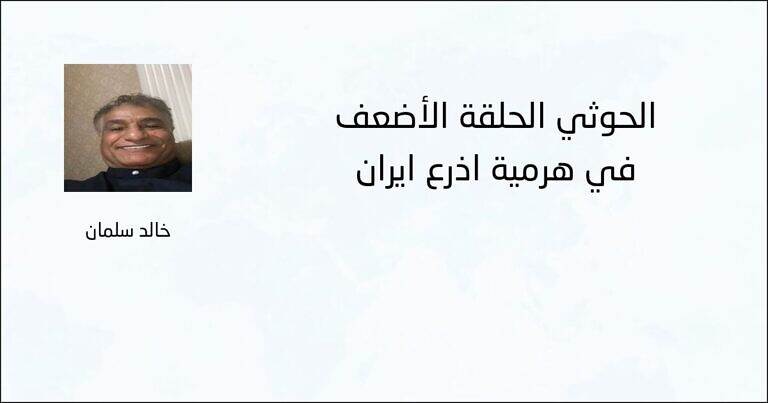 الحوثي الحلقة الأضعف في هرمية أذرع إيران - خالد سلمان