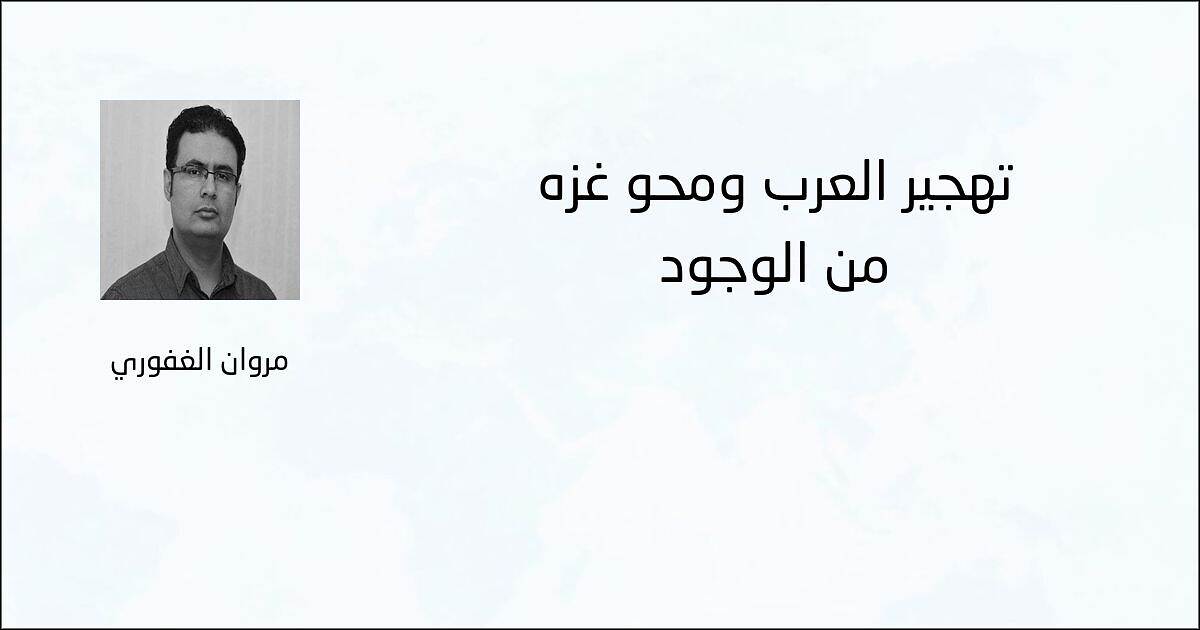 تهجير العرب ومحو غزة من الوجود - مروان الغفوري