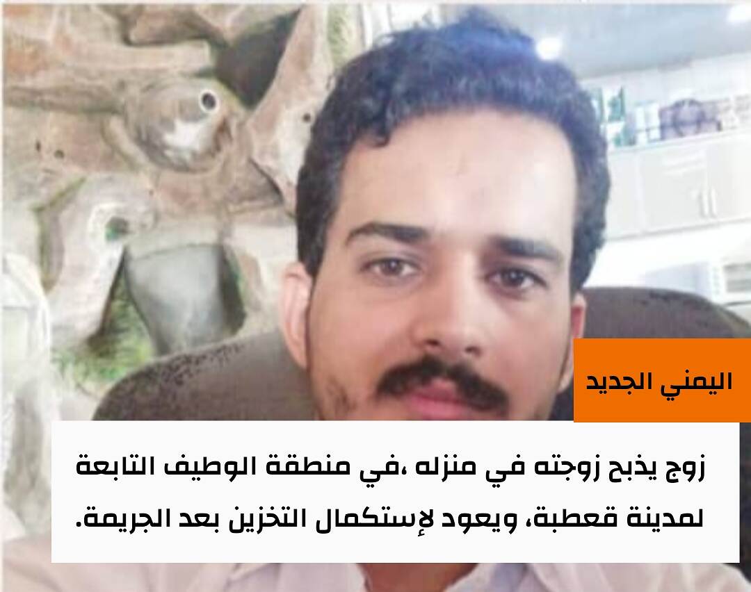 زوج في منتصف العقد الثالث يقتل زوجته في منطقة الوطيف قعطبة ويعود لإستكمال تخزين القات بعد قتلها