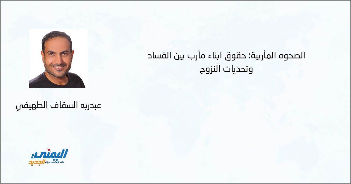 الصحوة المأربية: حقوق أبناء مأرب بين الفساد وتحديات النزوح - عبدربه السقاف الطهيفي